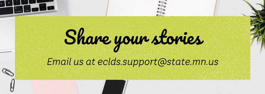 Share your stories, email us at eclds.support@state.mn.us